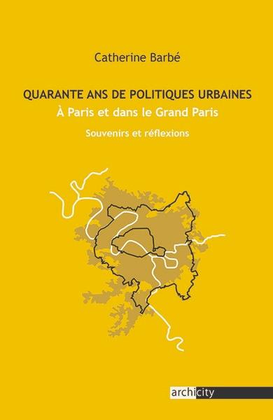 QUARANTE ANS DE POLITIQUES URBAINES - A PARIS ET DANS LE GRAND PARIS