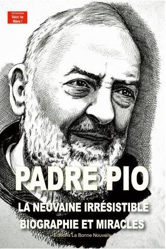 PADRE PIO - LA NEUVAINE IRRESISTIBLE, BIOGRAPHIE ET MIRACLES