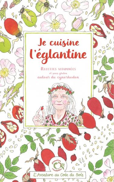 JE CUISINE L'EGLANTINE - RECETTES VITAMINEES ET SANS GLUTEN AUTOUR DU CYNORHODON