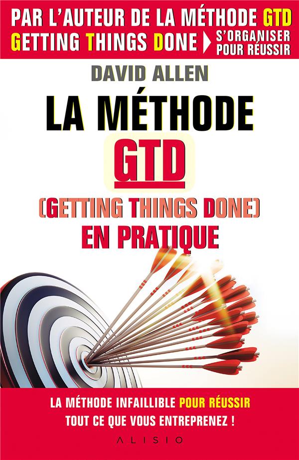 LA METHODE GTD EN PRATIQUE (GETTING THINGS DONE) - LA METHODE INFAILLIBLE POUR REUSSIR TOUT CE QUE V