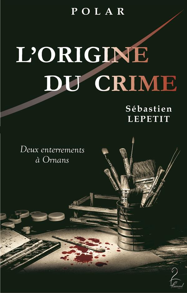 L'ORIGINE DU CRIME (DEUX ENTERREMENTS A ORNANS) - PRIX POLAR 2016 DU LIONS CLUB