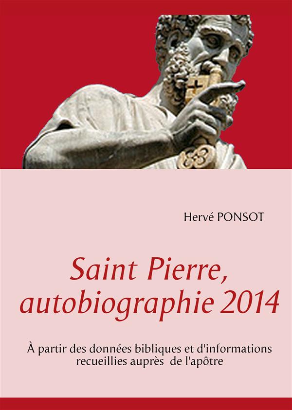 SAINT PIERRE, AUTOBIOGRAPHIE 2014 - A PARTIR DES DONNEES BIBLIQUES ET D'INFORMATIONS RECUEILLIES AUP