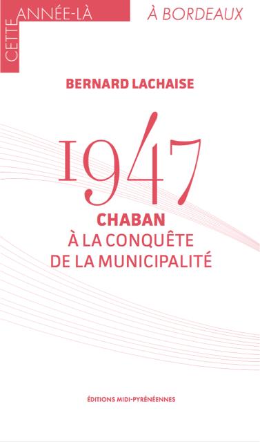 CETTE ANNEE LA A BORDEAUX - 1947 CHABAN A LA CONQUETE DE LA MUNICIPALITE
