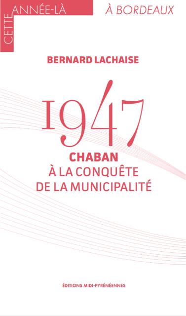 CETTE ANNEE LA A BORDEAUX - 1947 CHABAN A LA CONQUETE DE LA MUNICIPALITE