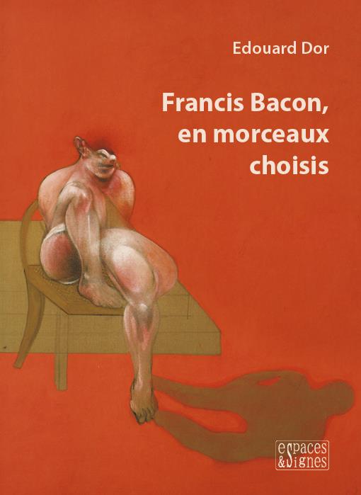 FRANCIS BACON, EN MORCEAUX CHOISIS