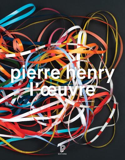 PIERRE HENRY - L'OEUVRE : CATALOGUE ILLUSTRE OPUS ET MUSIQUES D'APPLICATION, 1945-2017