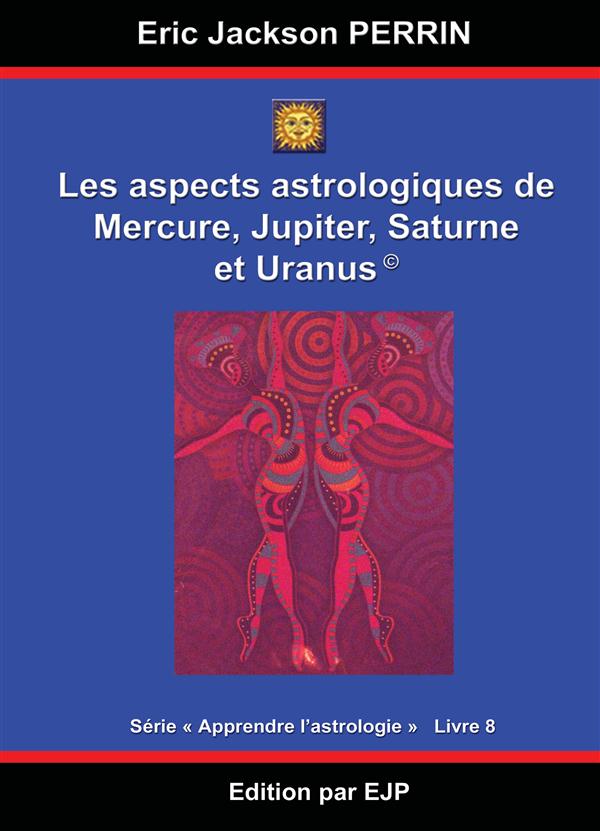 ASTROLOGIE LIVRE 8 : LES ASPECTS ASTROLOGIQUES A MERCURE, JUPITER, SATURNE ET URANUS