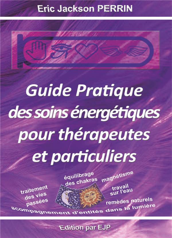 GUIDE PRATIQUE DES SOINS ENERGETIQUES POUR THERAPEUTES ET PARTICULIERS