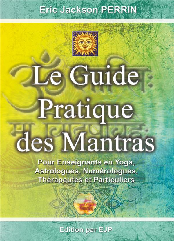 LE GUIDE PRATIQUE DES MANTRAS - POUR ENSEIGNANTS EN YOGA, ASTROLOGUES, NUMEROLOGUES, THERAPEUTES ET