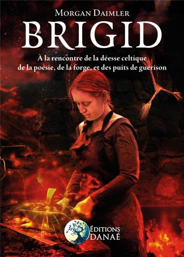 BRIGID - A LA RENCONTRE DE LA DEESSE CELTIQUE DE LA POESIE, DE LA FORGE ET DES PUITS DE GUERISON