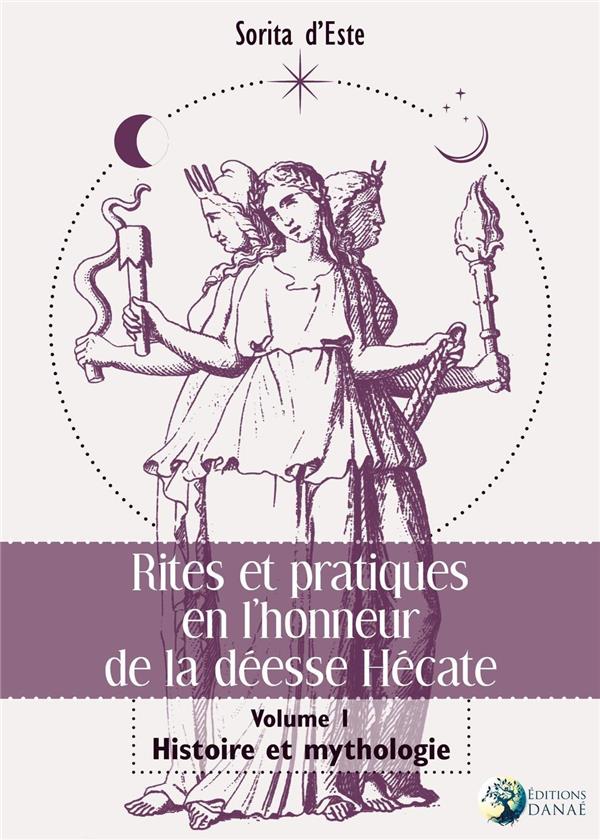 RITES ET PRATIQUES EN L'HONNEUR DE LA DEESSE HECATE TOME 1 - HISTOIRE ET MYTHOLOGIE