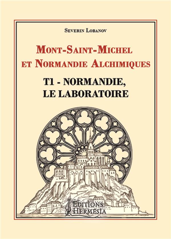 MONT-SAINT-MICHEL ET NORMANDIE ALCHIMIQUES TOME 1 - NORMANDIE, LE LABORATOIRE