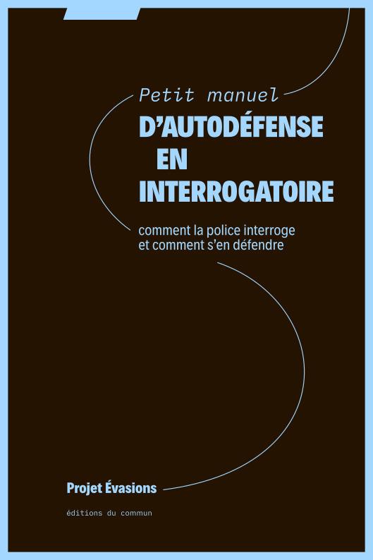 PETIT MANUEL D'AUTODEFENSE EN INTERROGATOIRE - COMMENT LA POLICE INTERROGE ET COMMENT SA EN DEFENDRE