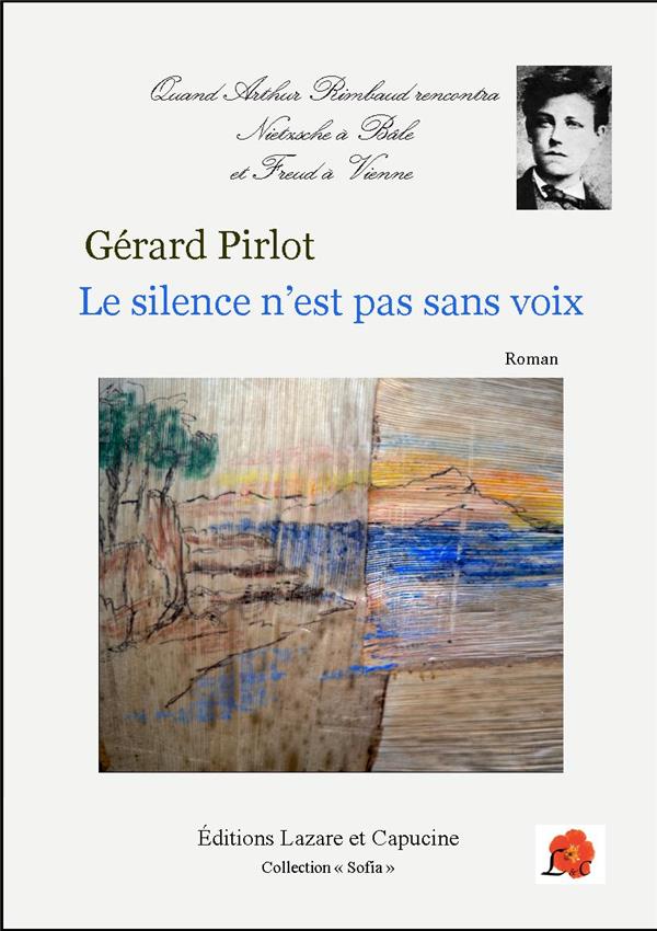 LE SILENCE N'EST PAS SANS VOIX - QUAND ARTHUR RIMBAUD RENCONTRA NIETZSCHE A BALE ET FREUD A VIENNE
