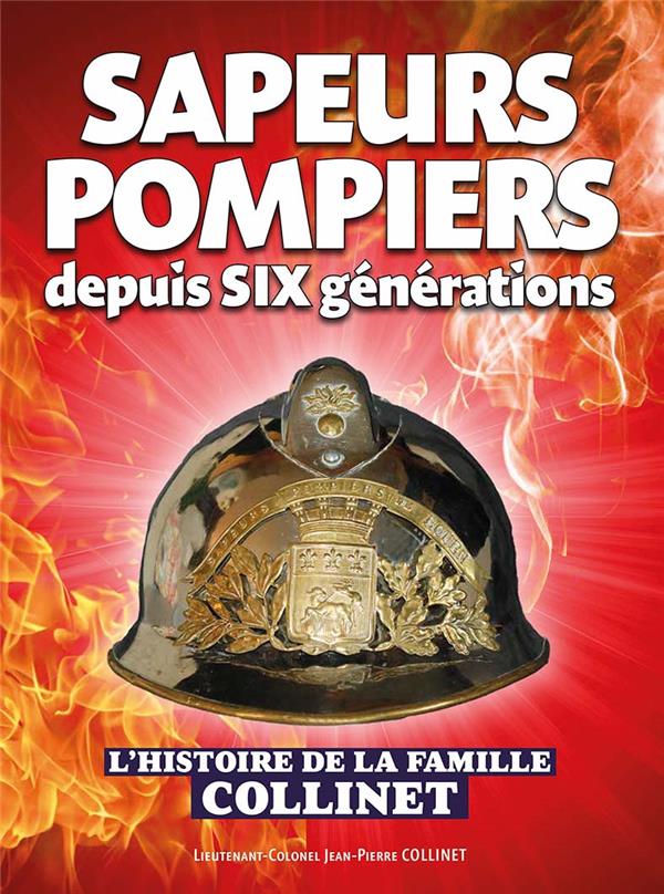 SAPEURS-POMPIERS DEPUIS SIX GENERATIONS - L'HISTOIRE DE LA FAMILLE COLLINET