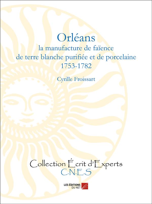 ORLEANS - LA MANUFACTURE DE FAIENCE DE TERRE BLANCHE PURIFIEE ET DE PORCELAINE (1753-1782)