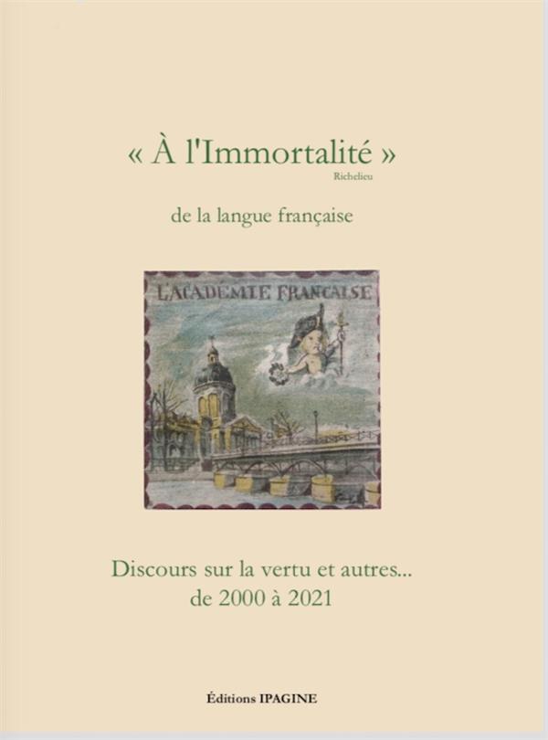 A L'IMMORTALITE DE LA LANGUE FRANCAISE - DISCOURS SUR LA VERTU ET AUTRES... DE 2000 A 2021