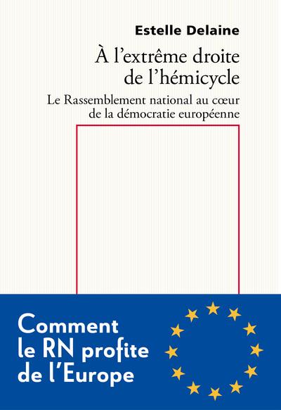 A L'EXTREME DROITE DE L'HEMICYCLE - LE RASSEMBLEMENT NATIONAL AU COEUR DE LA DEMOCRATIE EUROPEENNE