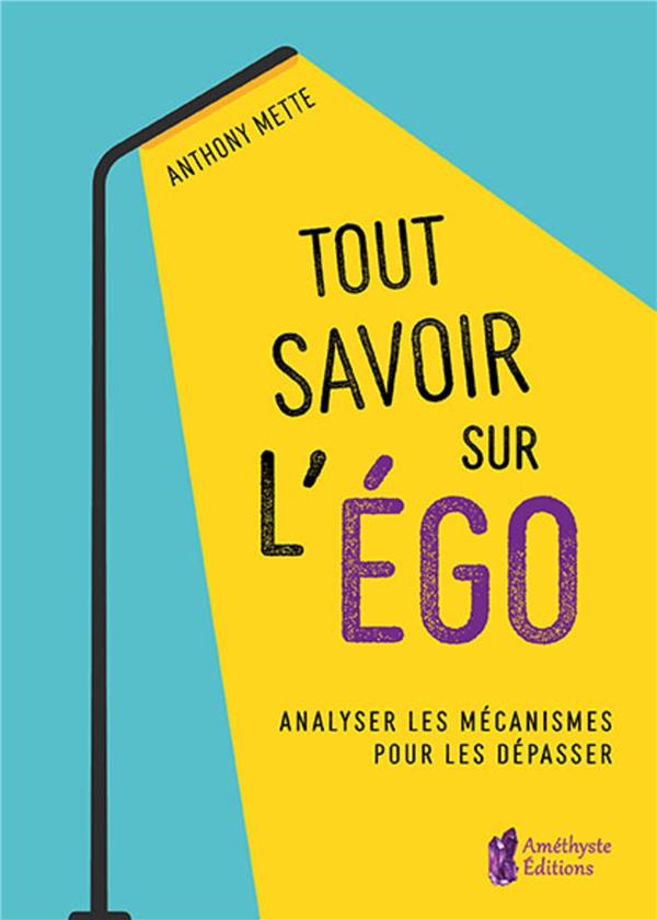TOUT SAVOIR SUR L'EGO - ANALYSER LES MECANISMES POUR LES DEPASSER