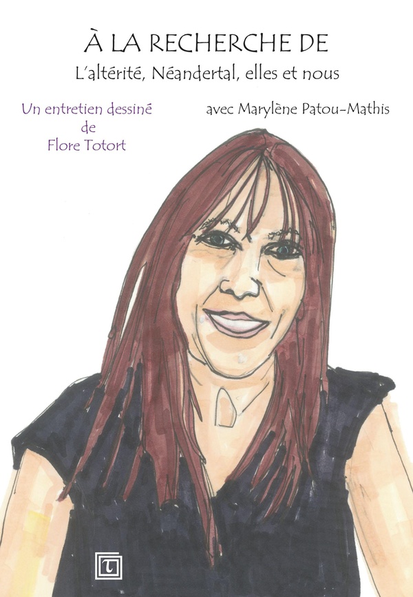 A LA RECHERCHE DE L'ALTERITE, NEANDERTAL, ELLES ET NOUS - UN ENTRETIEN DESSINE DE FLORE TOTORT AVEC