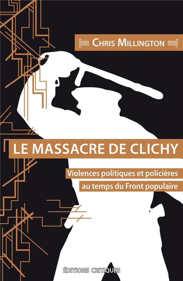 LE MASSACRE DE CLICHY. VIOLENCES POLITIQUES ET POLICIERES AU TEMPS DU FRONT POPULAIRE