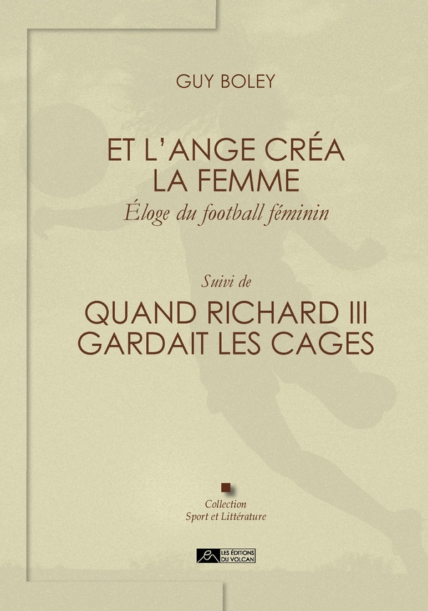 ET L'ANGE CREA LA FEMME, ELOGE DU FOOTBALL FEMININ. SUIVI DE : QUAND RICHARD III GARDAIT LES CAGES