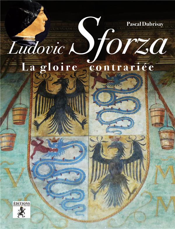 LUDOVIC SFORZA : LA GLOIRE CONTRARIEE