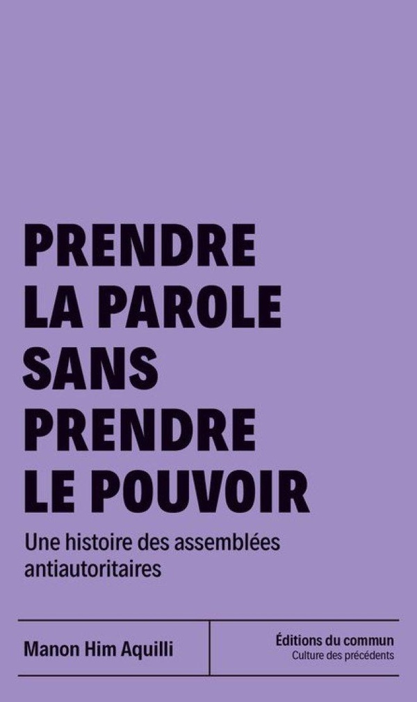 PRENDRE LA PAROLE SANS PRENDRE LE POUVOIR - UNE HISTOIRE DES ASSEMBLEES ANTIAUTORITAIRES