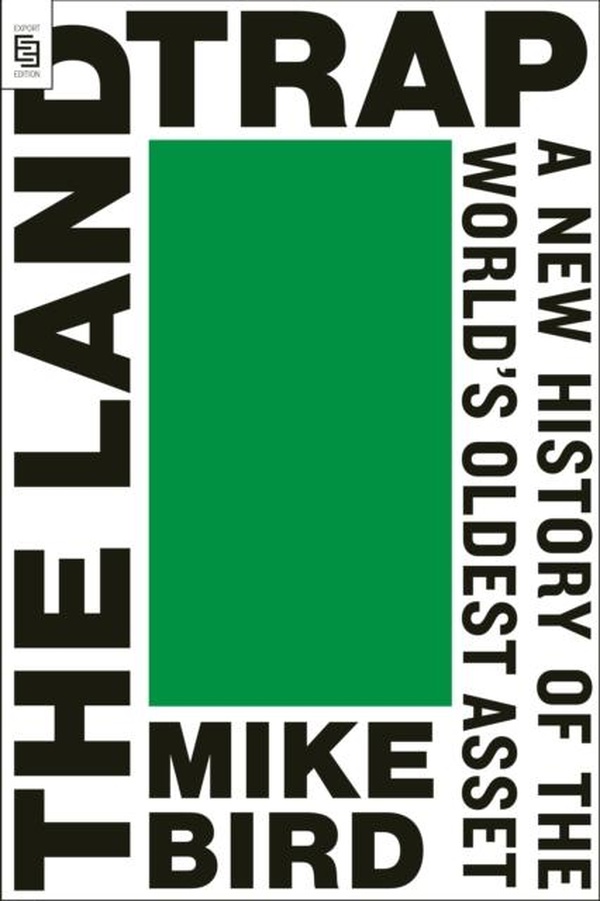 THE LAND TRAP - A NEW HISTORY OF THE WORLD'S OLDEST ASSET