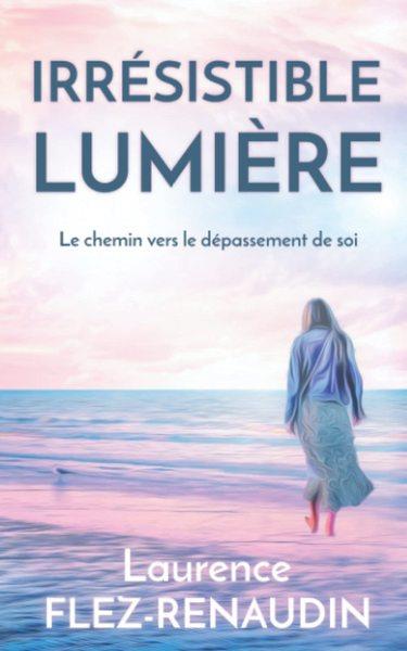 IRRESISTIBLE LUMIERE - LE CHEMIN VERS LE DEPASSEMENT DE SOI