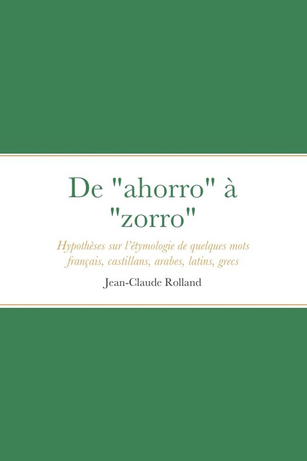 DE "AHORRO" A "ZORRO" - HYPOTHESES SUR L'ETYMOLOGIE DE QUELQUES MOTS FRANCAIS, CASTILLANS, ARABES, L