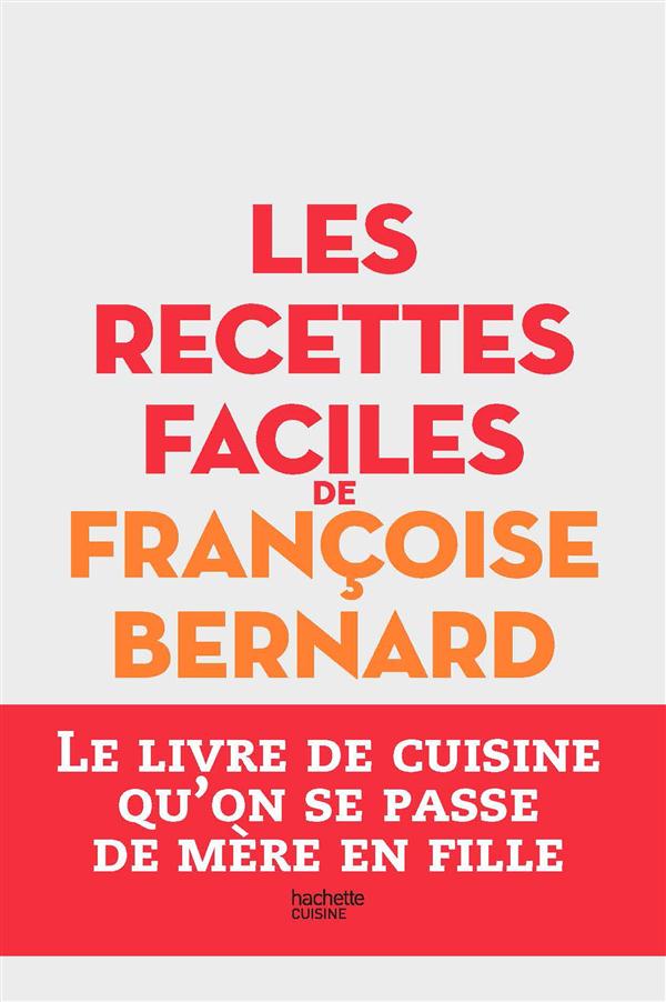 LES RECETTES FACILES DE FRANCOISE BERNARD - LE LIVRE DE CUISINE QU'ON SE PASSE DE MERE EN FILLE