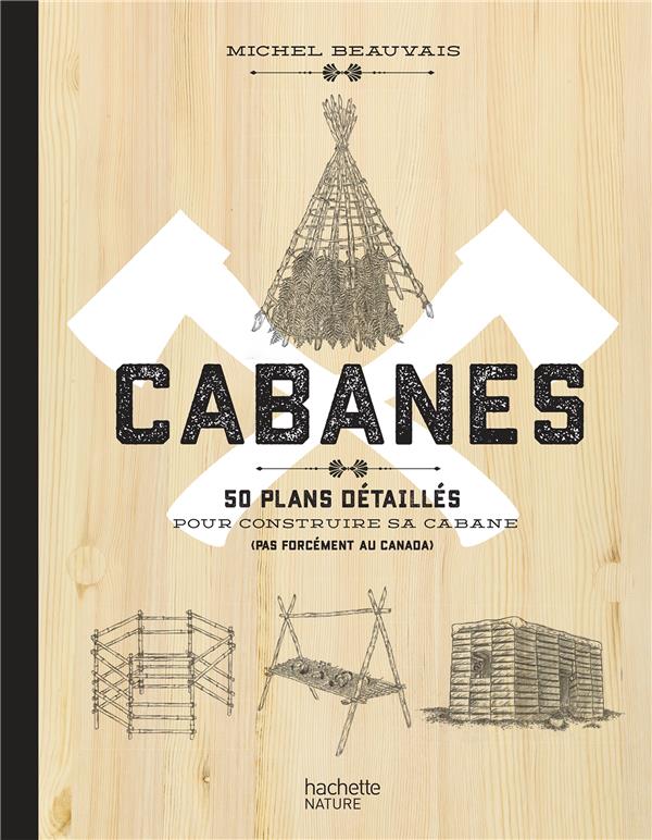 CABANES - 50 PLANS DETAILLES POUR CONSTRUIRE SA CABANE (PAS FORCEMENT AU CANADA)