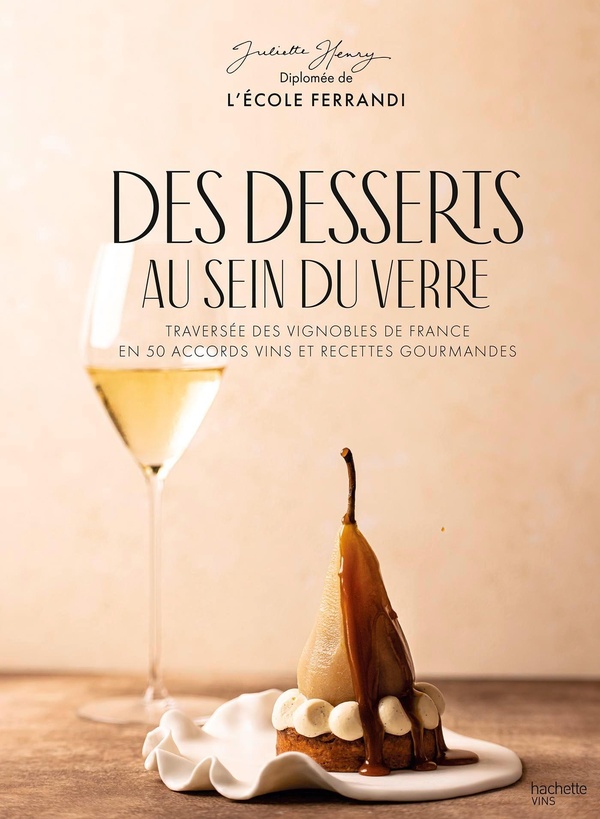 DES DESSERTS AU SEIN DU VERRE - TRAVERSEE DES VIGNOBLES DE FRANCE EN 50 ACCORDS VINS ET RECETTES GOU