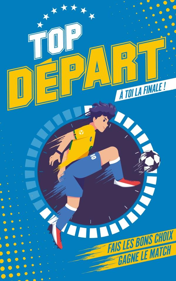 TOP DEPART - TOME 1 - A TOI LA FINALE - FAIS LES BONS CHOIX. GAGNE LE MATCH.