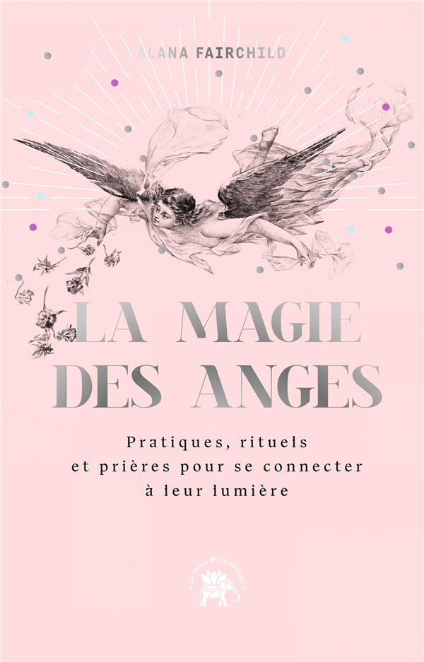 LA MAGIE DES ANGES - PRATIQUES POUR SE CONNECTER A LEUR MAGIE ET ENERGIE