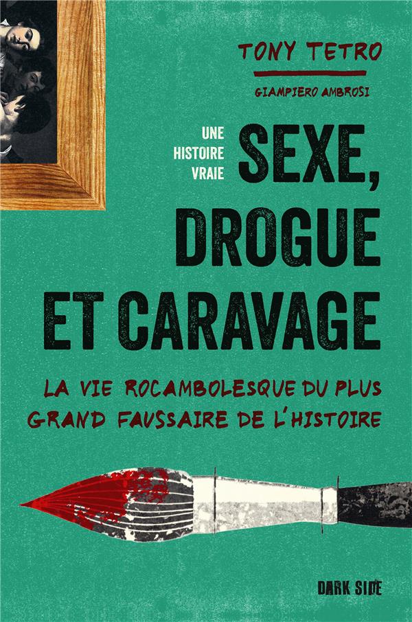 SEXE, DROGUE ET CARAVAGE - LA VIE ROCAMBOLESQUE DU PLUS GRAND FAUSSAIRE DE L'HISTOIRE