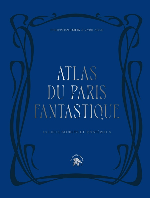 ATLAS DU PARIS FANTASTIQUE - 40 LIEUX SECRETS ET MYSTERIEUX