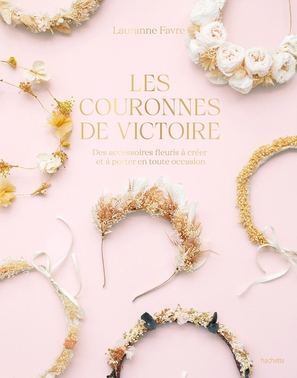 LES COURONNES DE VICTOIRE - DES ACCESSOIRES FLEURIS A CREER ET A PORTER EN TOUTE OCCASION