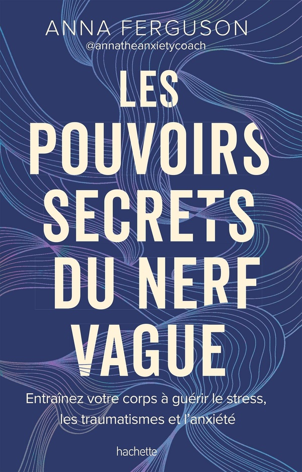 LES POUVOIRS SECRETS DU NERF VAGUE - ENTRAINEZ VOTRE CORPS A GUERIR LE STRESS, LES TRAUMATISMES ET L