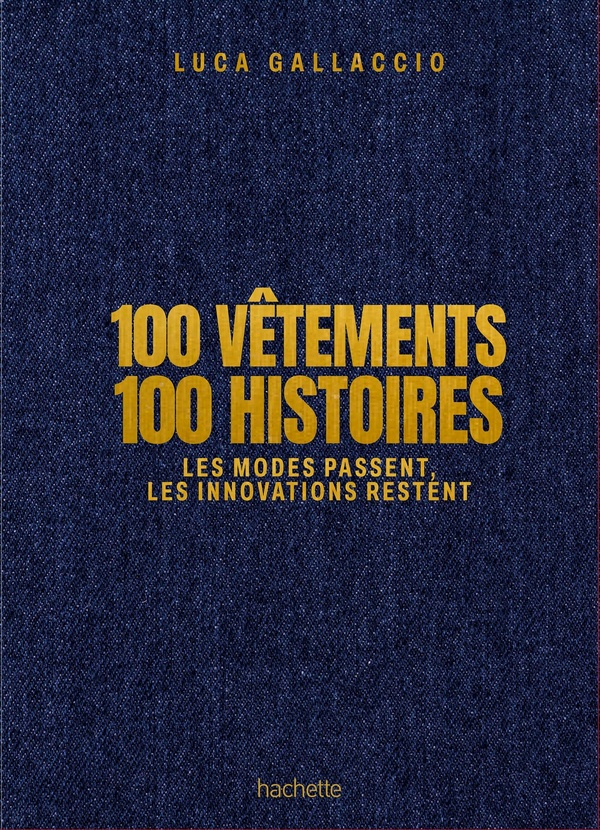 100 VETEMENTS 100 HISTOIRES - LES MODES PASSENT, LES INNOVATIONS RESTENT