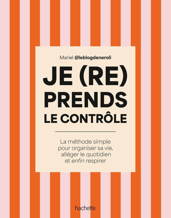 JE (RE)PRENDS LE CONTROLE - LA METHODE SIMPLE POUR ORGANISER SA VIE, ALLEGER SON QUOTIDIEN ET ENFIN