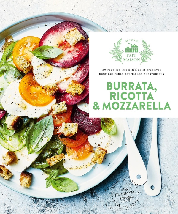 BURRATA, RICOTTA & MOZZARELLA - 30 RECETTES IRRESISTIBLES ET CREATIVES POUR DES REPAS GOURMANDS ET S