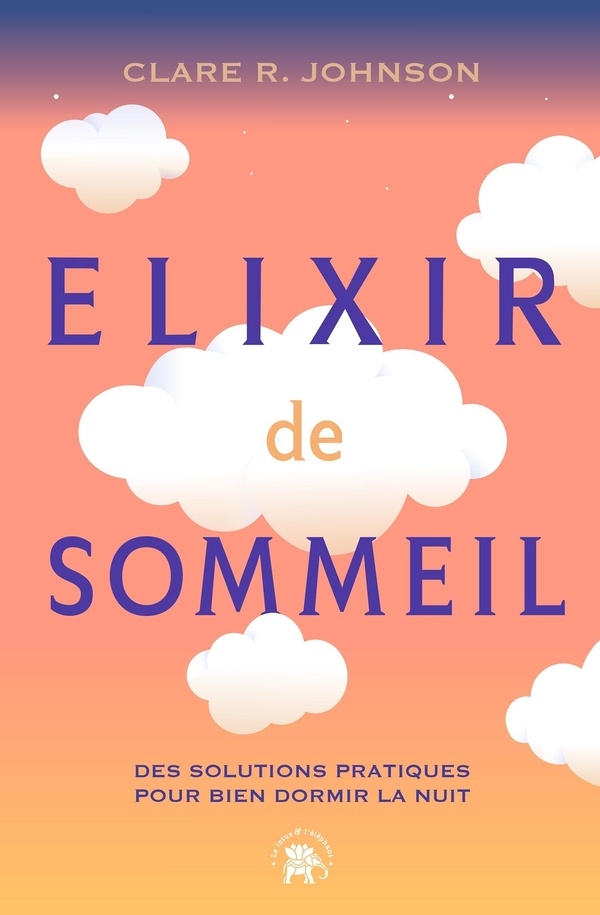 ELIXIR DE SOMMEIL - DES SOLUTIONS PRATIQUES POUR BIEN DORMIR LA NUIT