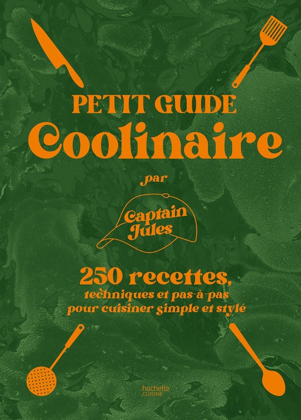 PETIT GUIDE COOLINAIRE PAR CAPTAIN JULES - 250 RECETTES TECHNIQUES ET PAS-A-PAS POUR CUISINER SIMPLE