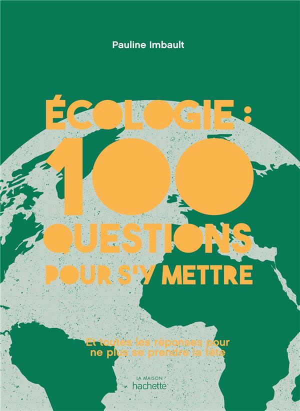 ECOLOGIE : 100 QUESTIONS POUR S'Y METTRE - ET TOUTES LES REPONSES POUR NE PLUS SE PRENDRE LA TETE