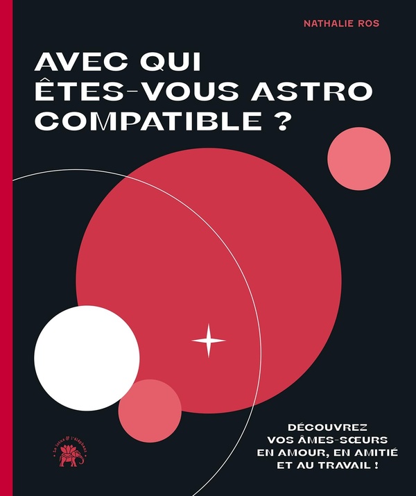 AVEC QUI ETES-VOUS ASTRO COMPATIBLE ? - DECOUVREZ VOS AMES-SOEURS EN AMOUR, EN AMITIE ET AU TRAVAIL