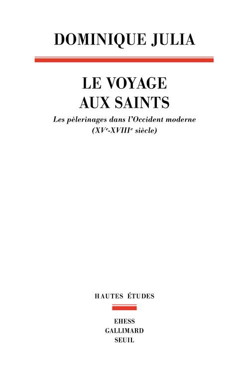 LE VOYAGE AUX SAINTS - LES PELERINAGES DANS L'OCCIDENT MODERNE (XVE-XVIIIE SIECLE)