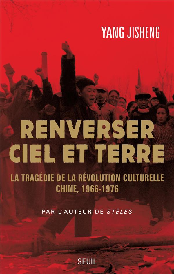 RENVERSER CIEL ET TERRE - LA TRAGEDIE DE LA REVOLUTION CULTURELLE. CHINE, 1966-1976