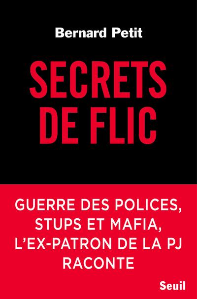 SECRETS DE FLIC - GUERRE DES POLICES, STUPS ET MAFIA, L'EX-PATRON DE LA PJ RACONTE